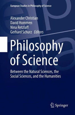 Philosophy Of Science: Between The Natural Sciences, The Social Sciences, And The Humanities (European Studies In Philosophy Of Science, 9)