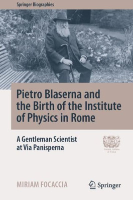 Pietro Blaserna And The Birth Of The Institute Of Physics In Rome: A Gentleman Scientist At Via Panisperna (Springer Biographies)