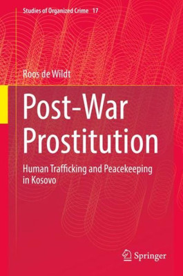 Post-War Prostitution: Human Trafficking And Peacekeeping In Kosovo (Studies Of Organized Crime, 17)