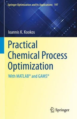 Practical Chemical Process Optimization: With Matlab® And Gams® (Springer Optimization And Its Applications, 197)