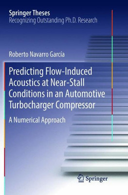 Predicting Flow-Induced Acoustics At Near-Stall Conditions In An Automotive Turbocharger Compressor: A Numerical Approach (Springer Theses)