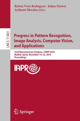 Progress In Pattern Recognition, Image Analysis, Computer Vision, And Applications: 23Rd Iberoamerican Congress, Ciarp 2018, Madrid, Spain, November ... (Lecture Notes In Computer Science, 11401)
