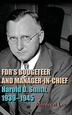 Fdr'S Budgeteer And Manager-In-Chief: Harold D. Smith, 1939-1945