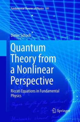 Quantum Theory From A Nonlinear Perspective: Riccati Equations In Fundamental Physics (Fundamental Theories Of Physics, 191)