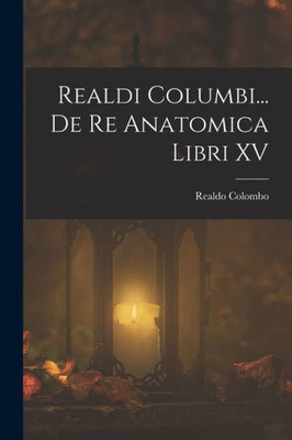 Realdi Columbi... De Re Anatomica Libri Xv (Latin Edition)