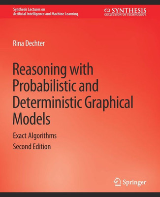 Reasoning With Probabilistic And Deterministic Graphical Models: Exact Algorithms, Second Edition (Synthesis Lectures On Artificial Intelligence And Machine Learning)