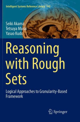 Reasoning With Rough Sets: Logical Approaches To Granularity-Based Framework (Intelligent Systems Reference Library, 142)