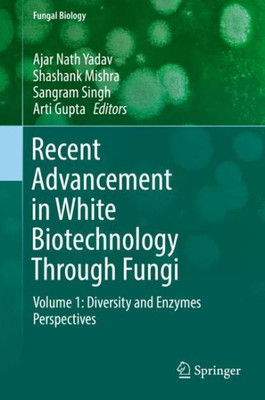 Recent Advancement In White Biotechnology Through Fungi: Volume 1: Diversity And Enzymes Perspectives (Fungal Biology)