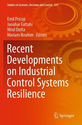 Recent Developments On Industrial Control Systems Resilience (Studies In Systems, Decision And Control)