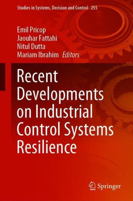 Recent Developments On Industrial Control Systems Resilience (Studies In Systems, Decision And Control, 255)