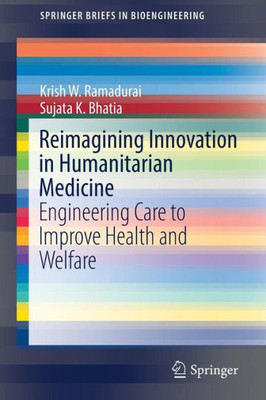 Reimagining Innovation In Humanitarian Medicine: Engineering Care To Improve Health And Welfare (Springerbriefs In Bioengineering)