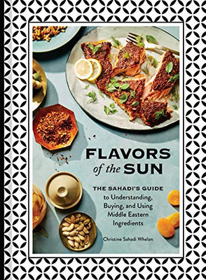 Flavors Of The Sun: The SahadiS Guide To Understanding, Buying, And Using Middle Eastern Ingredients