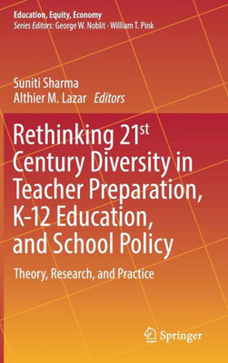 Rethinking 21St Century Diversity In Teacher Preparation, K-12 Education, And School Policy: Theory, Research, And Practice (Education, Equity, Economy, 7)