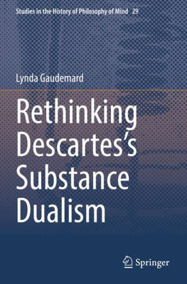 Rethinking Descartes?S Substance Dualism (Studies In The History Of Philosophy Of Mind)