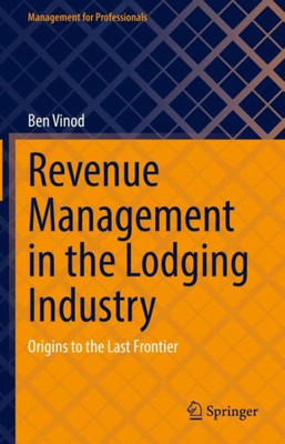 Revenue Management In The Lodging Industry: Origins To The Last Frontier (Management For Professionals)