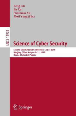 Science Of Cyber Security: Second International Conference, Scisec 2019, Nanjing, China, August 9?11, 2019, Revised Selected Papers (Lecture Notes In Computer Science, 11933)
