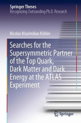Searches For The Supersymmetric Partner Of The Top Quark, Dark Matter And Dark Energy At The Atlas Experiment (Springer Theses)