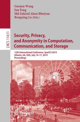 Security, Privacy, And Anonymity In Computation, Communication, And Storage: 12Th International Conference, Spaccs 2019, Atlanta, Ga, Usa, July 14?17, ... Applications, Incl. Internet/Web, And Hci)