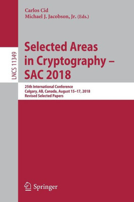 Selected Areas In Cryptography ? Sac 2018: 25Th International Conference, Calgary, Ab, Canada, August 15?17, 2018, Revised Selected Papers (Security And Cryptology)