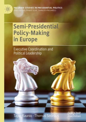 Semi-Presidential Policy-Making In Europe: Executive Coordination And Political Leadership (Palgrave Studies In Presidential Politics)