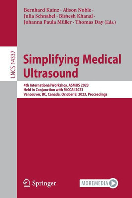 Simplifying Medical Ultrasound: 4Th International Workshop, Asmus 2023, Held In Conjunction With Miccai 2023, Vancouver, Bc, Canada, October 8, 2023, Proceedings (Lecture Notes In Computer Science)