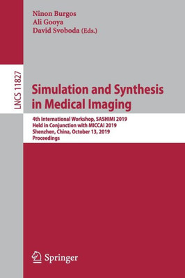 Simulation And Synthesis In Medical Imaging: 4Th International Workshop, Sashimi 2019, Held In Conjunction With Miccai 2019, Shenzhen, China, October ... (Lecture Notes In Computer Science, 11827)