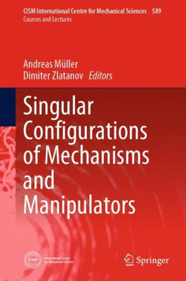 Singular Configurations Of Mechanisms And Manipulators (Cism International Centre For Mechanical Sciences, 589)