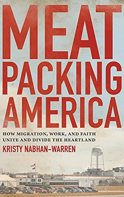 Meatpacking America: How Migration, Work, And Faith Unite And Divide The Heartland (Hardcover)