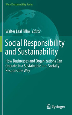 Social Responsibility And Sustainability: How Businesses And Organizations Can Operate In A Sustainable And Socially Responsible Way (World Sustainability Series)