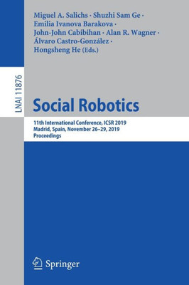 Social Robotics: 11Th International Conference, Icsr 2019, Madrid, Spain, November 26?29, 2019, Proceedings (Lecture Notes In Computer Science, 11876)