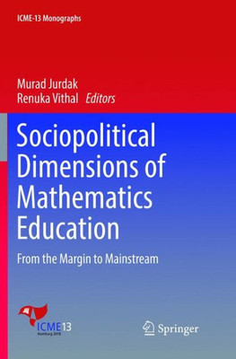 Sociopolitical Dimensions Of Mathematics Education: From The Margin To Mainstream (Icme-13 Monographs)
