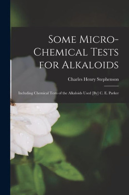 Some Micro-Chemical Tests For Alkaloids: Including Chemical Tests Of The Alkaloids Used [By] C. E. Parker