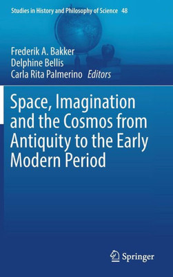 Space, Imagination And The Cosmos From Antiquity To The Early Modern Period (Studies In History And Philosophy Of Science, 48)