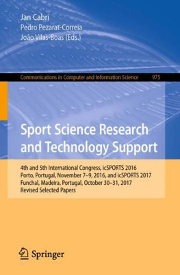 Sport Science Research And Technology Support: 4Th And 5Th International Congress, Icsports 2016, Porto, Portugal, November 7-9, 2016, And Icsports ... In Computer And Information Science, 975)