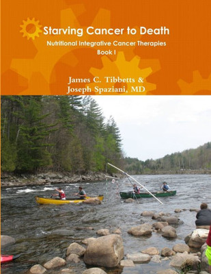 Starving Cancer To Death Nutritional Integrative Cancer Therapies Book I