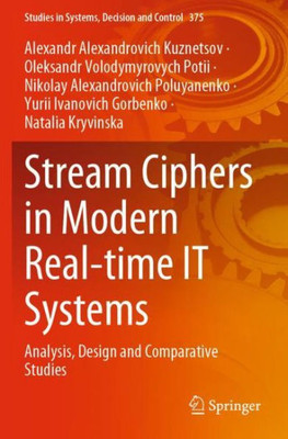 Stream Ciphers In Modern Real-Time It Systems: Analysis, Design And Comparative Studies (Studies In Systems, Decision And Control, 375)