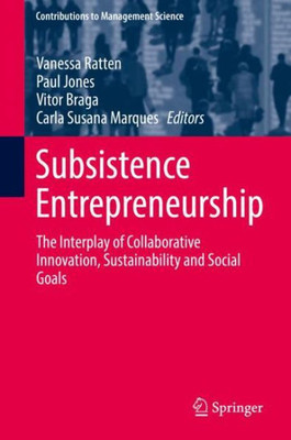 Subsistence Entrepreneurship: The Interplay Of Collaborative Innovation, Sustainability And Social Goals (Contributions To Management Science)
