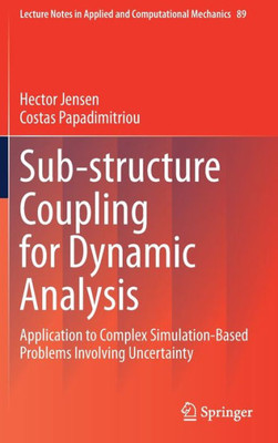 Sub-Structure Coupling For Dynamic Analysis: Application To Complex Simulation-Based Problems Involving Uncertainty (Lecture Notes In Applied And Computational Mechanics, 89)