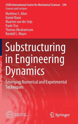Substructuring In Engineering Dynamics: Emerging Numerical And Experimental Techniques (Cism International Centre For Mechanical Sciences, 594)