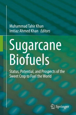 Sugarcane Biofuels: Status, Potential, And Prospects Of The Sweet Crop To Fuel The World