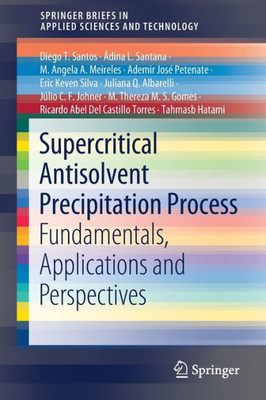 Supercritical Antisolvent Precipitation Process: Fundamentals, Applications And Perspectives (Springerbriefs In Applied Sciences And Technology)