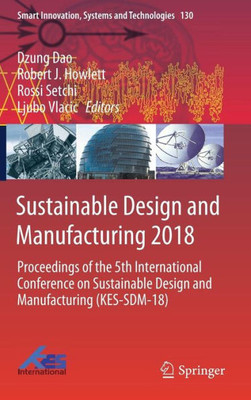 Sustainable Design And Manufacturing 2018: Proceedings Of The 5Th International Conference On Sustainable Design And Manufacturing (Kes-Sdm-18) (Smart Innovation, Systems And Technologies, 130)