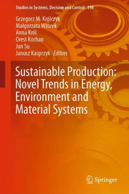 Sustainable Production: Novel Trends In Energy, Environment And Material Systems (Studies In Systems, Decision And Control, 198)