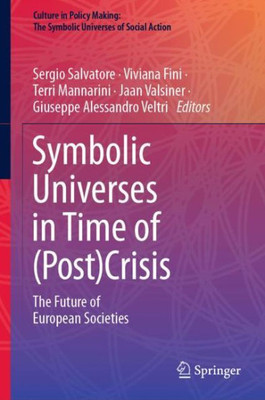 Symbolic Universes In Time Of (Post)Crisis: The Future Of European Societies (Culture In Policy Making: The Symbolic Universes Of Social Action)