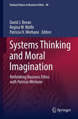 Systems Thinking And Moral Imagination: Rethinking Business Ethics With Patricia Werhane (Issues In Business Ethics, 48)