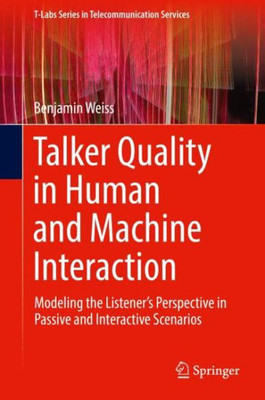 Talker Quality In Human And Machine Interaction: Modeling The Listener?S Perspective In Passive And Interactive Scenarios (T-Labs Series In Telecommunication Services)