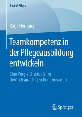 Teamkompetenz In Der Pflegeausbildung Entwickeln: Eine Vergleichsstudie Im Deutschsprachigen Bildungsraum (Best Of Pflege) (German Edition)