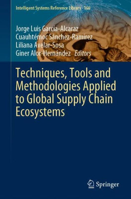 Techniques, Tools And Methodologies Applied To Global Supply Chain Ecosystems (Intelligent Systems Reference Library, 166)