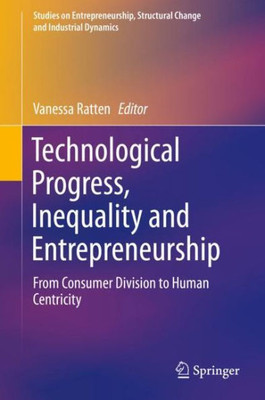 Technological Progress, Inequality And Entrepreneurship: From Consumer Division To Human Centricity (Studies On Entrepreneurship, Structural Change And Industrial Dynamics)