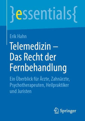 Telemedizin ? Das Recht Der Fernbehandlung: Ein Überblick Für Ärzte, Zahnärzte, Psychotherapeuten, Heilpraktiker Und Juristen (Essentials) (German Edition)